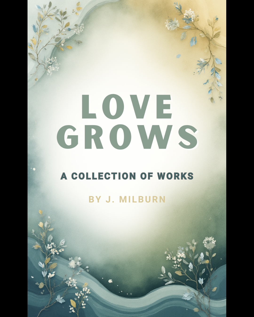 Love Grows: A Collection of Works By. J. Milburn