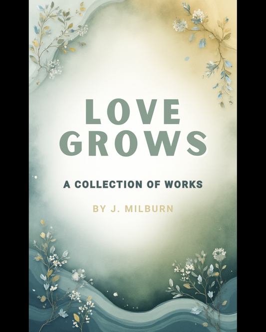 Love Grows: A Collection of Works By. J. Milburn